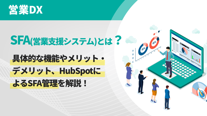 SFA(営業支援システム)とは？具体的な機能やメリット・デメリット、HubSpotによるSFA管理を解説！