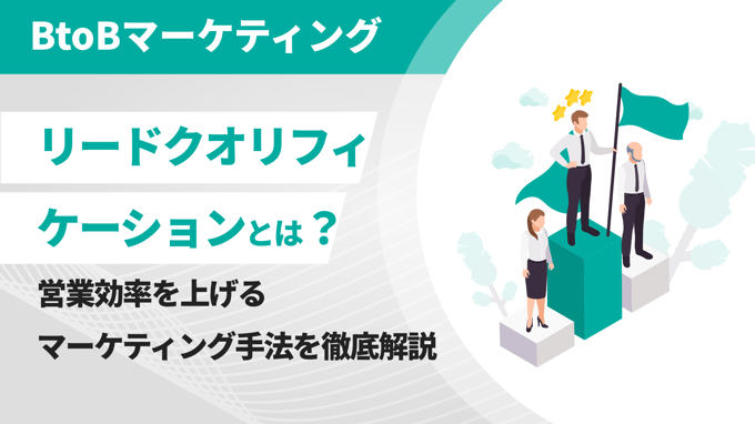 リードクオリフィケーションとは？営業効率を上げるマーケティング手法を徹底解説