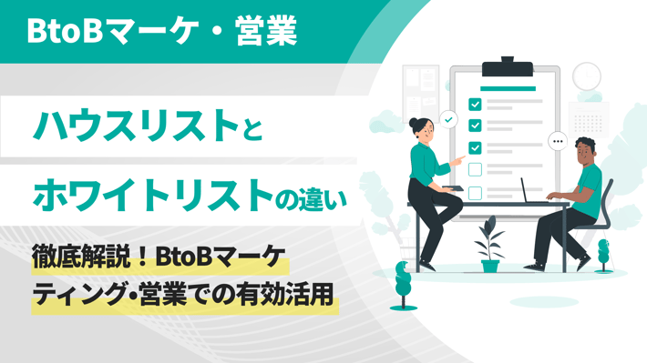 ハウスリストとホワイトリストの違いを徹底解説！BtoBマーケティング•営業での有効活用について