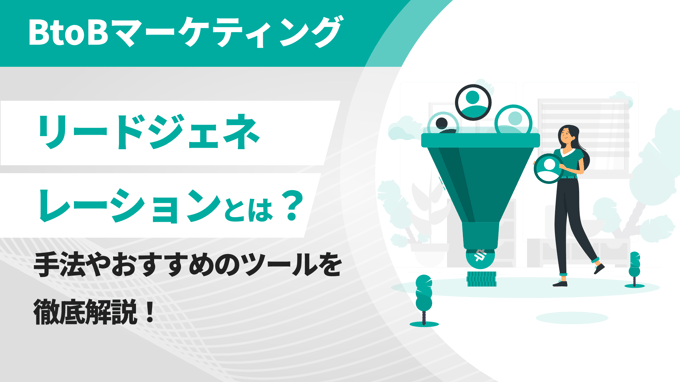 リードジェネレーションとは？手法やおすすめのツールを徹底解説！