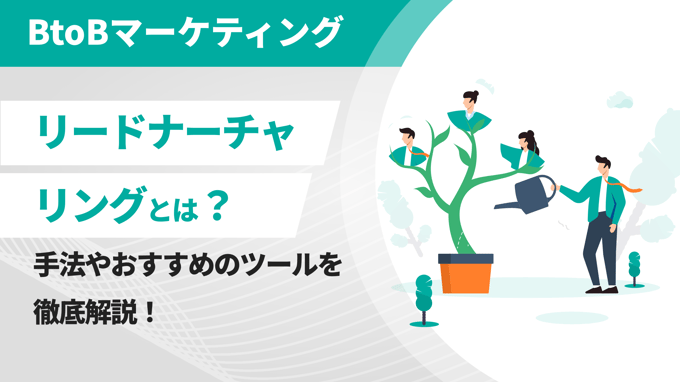 リードナーチャリングとは？手法やおすすめのツールを徹底解説！