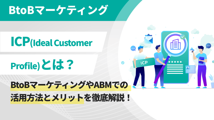 ICP（Ideal Customer Profile）とは？BtoBマーケティングやABMでの活用方法とメリットを徹底解説！