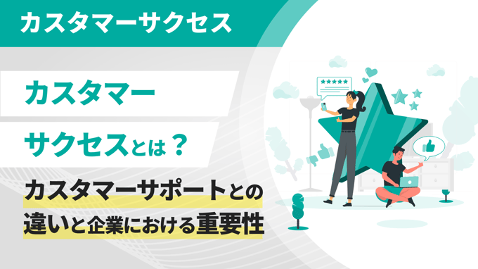 カスタマーサクセスとは？カスタマーサポートとの違いと企業における重要性