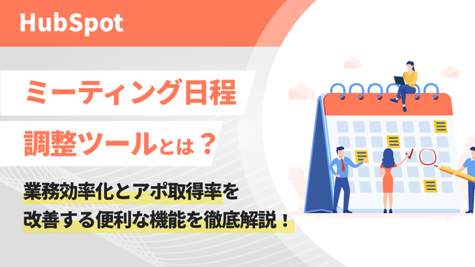 HubSpotのミーティング日程調整ツールとは？業務効率化とアポ取得率を改善する便利な機能を徹底解説！