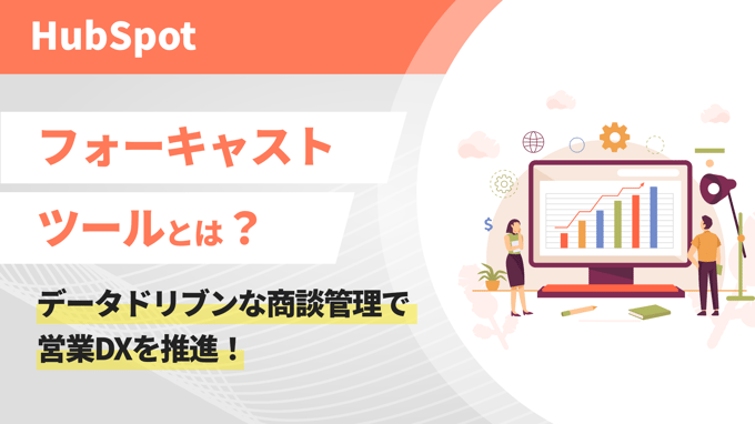 HubSpotのフォーキャストツールとは？データドリブンな商談管理で営業DXを推進！