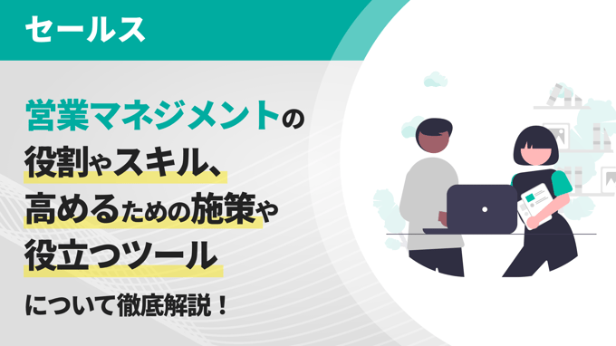 営業マネジメントの役割やスキル、高めるための施策や役立つツールについて徹底解説！