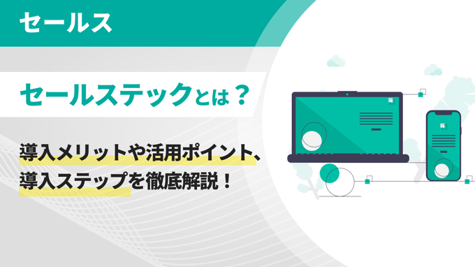 セールステックとは？導入メリットや活用ポイント、導入ステップを徹底解説！