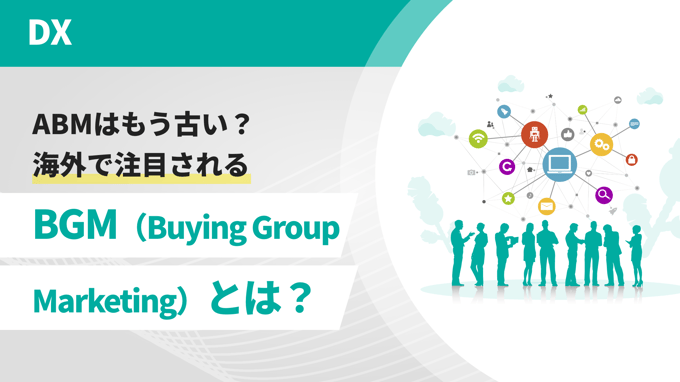 ABMはもう古い？海外で注目されるBGM（Buying Group Marketing）とは？